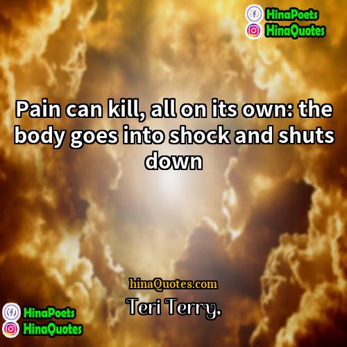 Teri Terry Quotes | Pain can kill, all on its own: